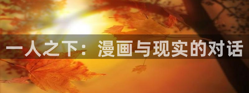 夫妇联欢奇漫屋动漫：一人之下：漫画与现实的对话