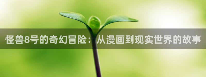 奇漫屋漫画伦理在线播放网站：怪兽8号的奇幻冒险：从漫画到现实世界的故事